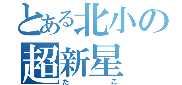 とある北小の超新星（たこ）