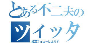 とある不二夫のツイッター（相互フォローしようず）