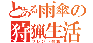 とある雨傘の狩猟生活（フレンド募集）