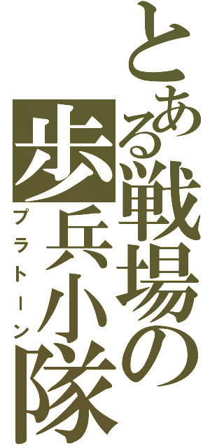 とある戦場の歩兵小隊（プラトーン）