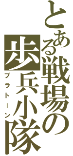 とある戦場の歩兵小隊（プラトーン）