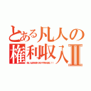 とある凡人の権利収入Ⅱ（信じる道を振り向かず突き進む！！）