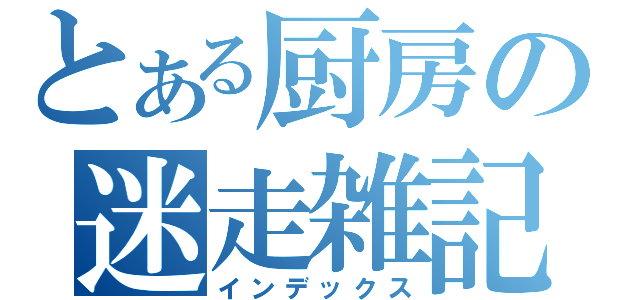 とある厨房の迷走雑記（インデックス）