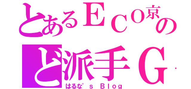 とあるＥＣＯ京橋のど派手ＧＡＬ（はるな'ｓ Ｂｌｏｇ）