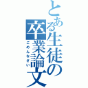 とある生徒の卒業論文（ごめんなさい）