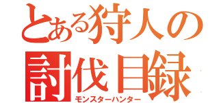 とある狩人の討伐目録（モンスターハンター）