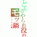 とあるやられ役のモツ鍋（フットビ君）