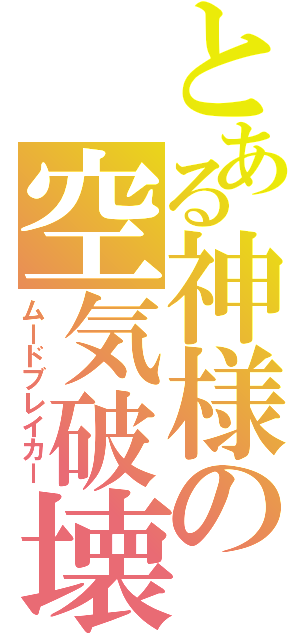 とある神様の空気破壊（ムードブレイカー）