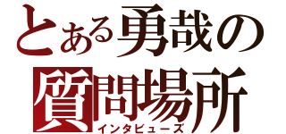 とある勇哉の質問場所（インタビューズ）