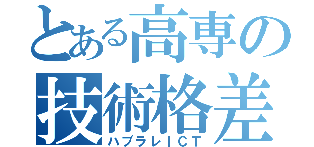 とある高専の技術格差（ハブラレＩＣＴ）