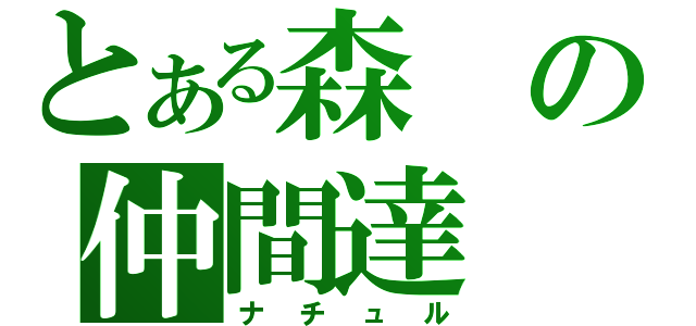 とある森の仲間達（ナチュル）