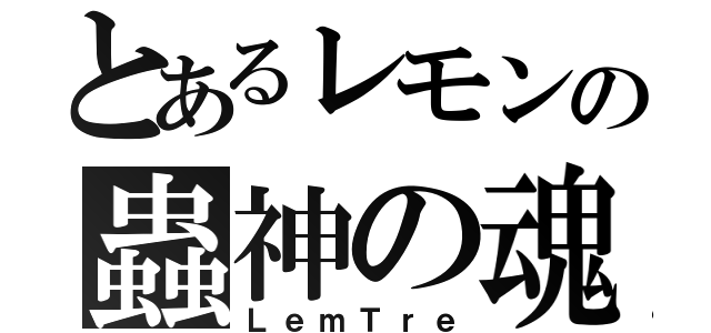 とあるレモンの蟲神の魂（ＬｅｍＴｒｅ）