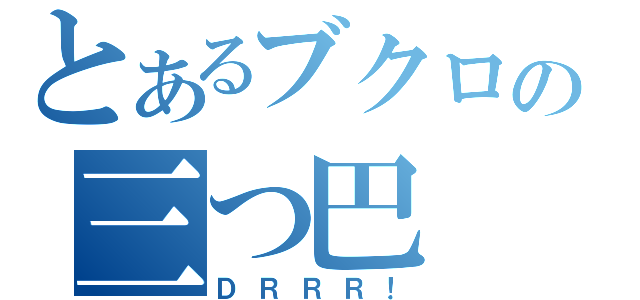 とあるブクロの三つ巴（ＤＲＲＲ！）