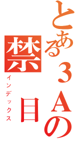 とある３Ａの禁書目録（インデックス）