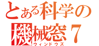 とある科学の機械窓７（ウィンドウズ）