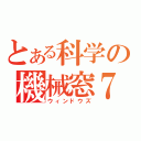 とある科学の機械窓７（ウィンドウズ）