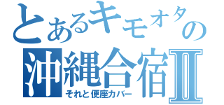 とあるキモオタの沖縄合宿Ⅱ（それと便座カバー）