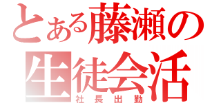 とある藤瀬の生徒会活動（社長出勤）