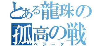 とある龍珠の孤高の戦士（ベジータ）