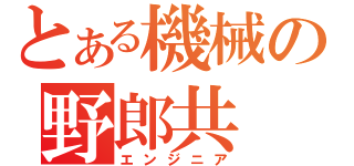 とある機械の野郎共（エンジニア）