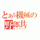 とある機械の野郎共（エンジニア）