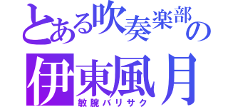 とある吹奏楽部の伊東風月（敏腕バリサク）