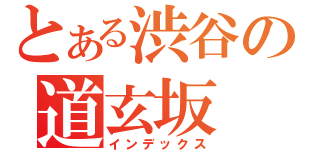 とある渋谷の道玄坂（インデックス）