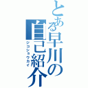 とある早川の自己紹介（ジコショウカイ）