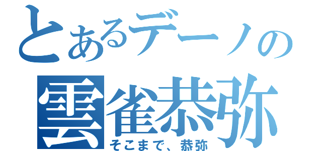 とあるデーノの雲雀恭弥（そこまで、恭弥）