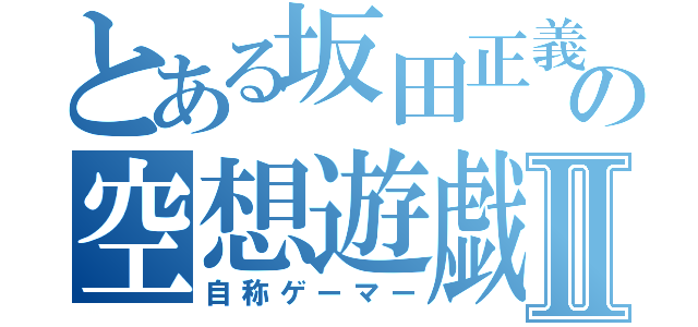 とある坂田正義の空想遊戯Ⅱ（自称ゲーマー）