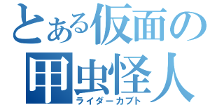 とある仮面の甲虫怪人（ライダーカブト）