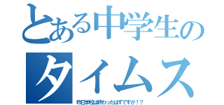 とある中学生のタイムスリップ（昨日学校は終わったはずですが！？）