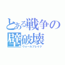 とある戦争の壁破壊（ウォールブレイク）