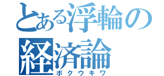 とある浮輪の経済論（ボクウキワ）