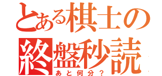 とある棋士の終盤秒読（あと何分？）