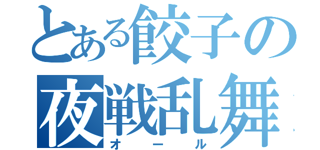 とある餃子の夜戦乱舞（オール）