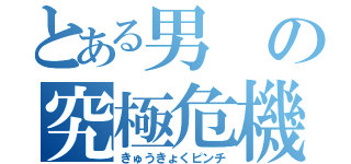 とある男の究極危機（きゅうきょくピンチ）