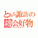 とある諏訪の機会好物（ガンダムオタク）