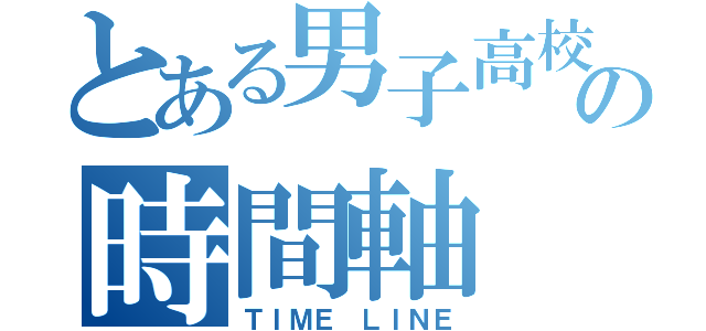 とある男子高校生の時間軸（ＴＩＭＥ ＬＩＮＥ）