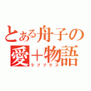 とある舟子の愛＋物語（ラブプラス）