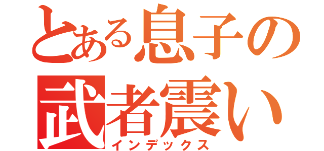 とある息子の武者震い（インデックス）