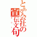 とある会社の宣伝文句（グ○ー）