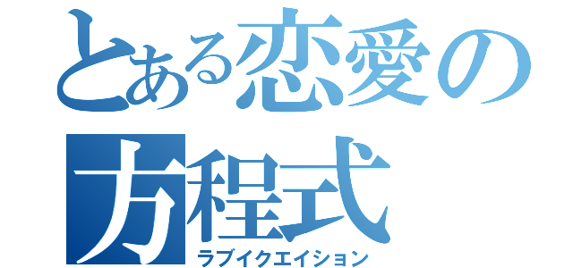 とある恋愛の方程式（ラブイクエイション）