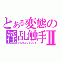 とある変態の淫乱触手Ⅱ（いんらんしょくしゅ）