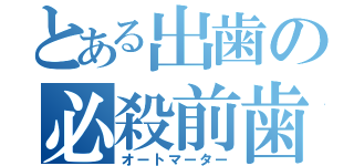 とある出歯の必殺前歯（オートマーター）