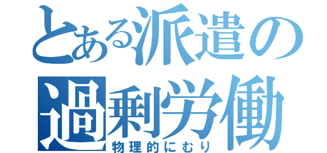 とある派遣の過剰労働（物理的にむり）