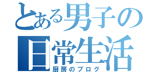 とある男子の日常生活（厨房のブログ）