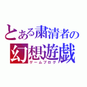 とある粛清者の幻想遊戯（ゲームブログ）