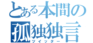 とある本間の孤独独言（ツイッター）