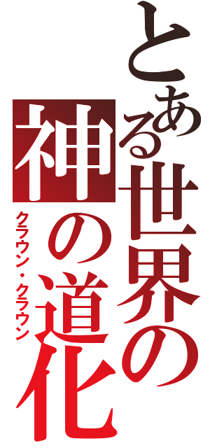 とある世界の神の道化（クラウン・クラウン）